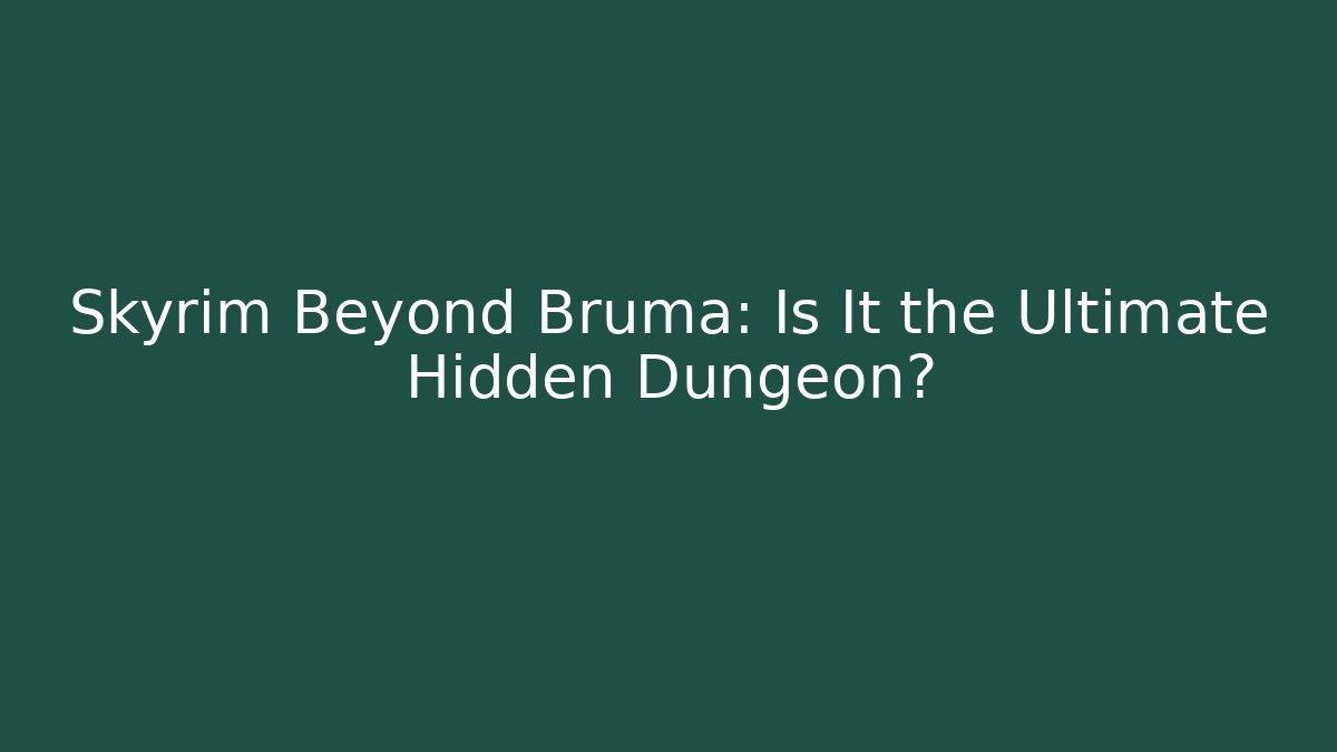 Skyrim Beyond Bruma: Is It the Ultimate Hidden Dungeon?