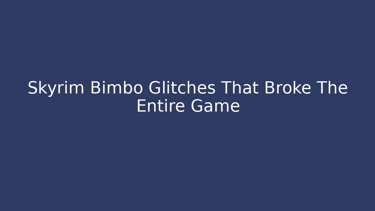 Skyrim Bimbo Glitches That Broke The Entire Game