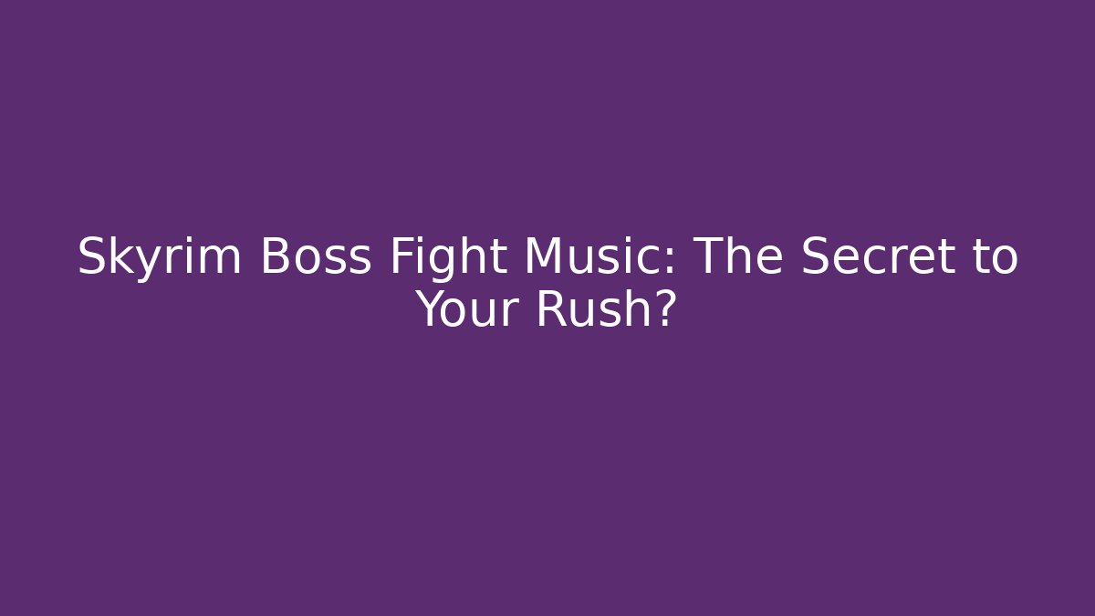 Skyrim Boss Fight Music: The Secret to Your Rush?
