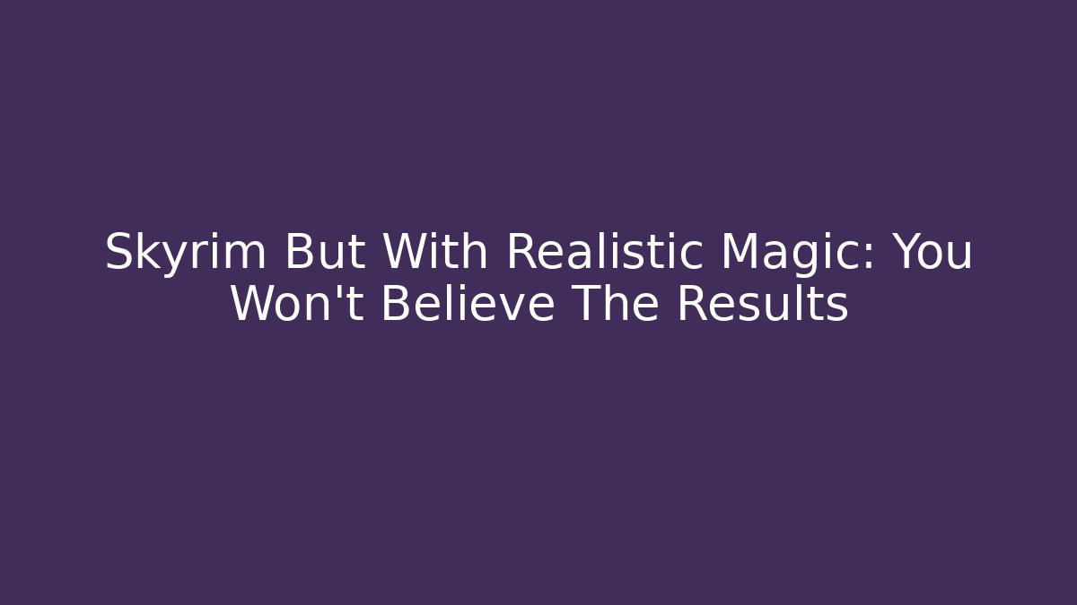 Skyrim But With Realistic Magic: You Won't Believe The Results