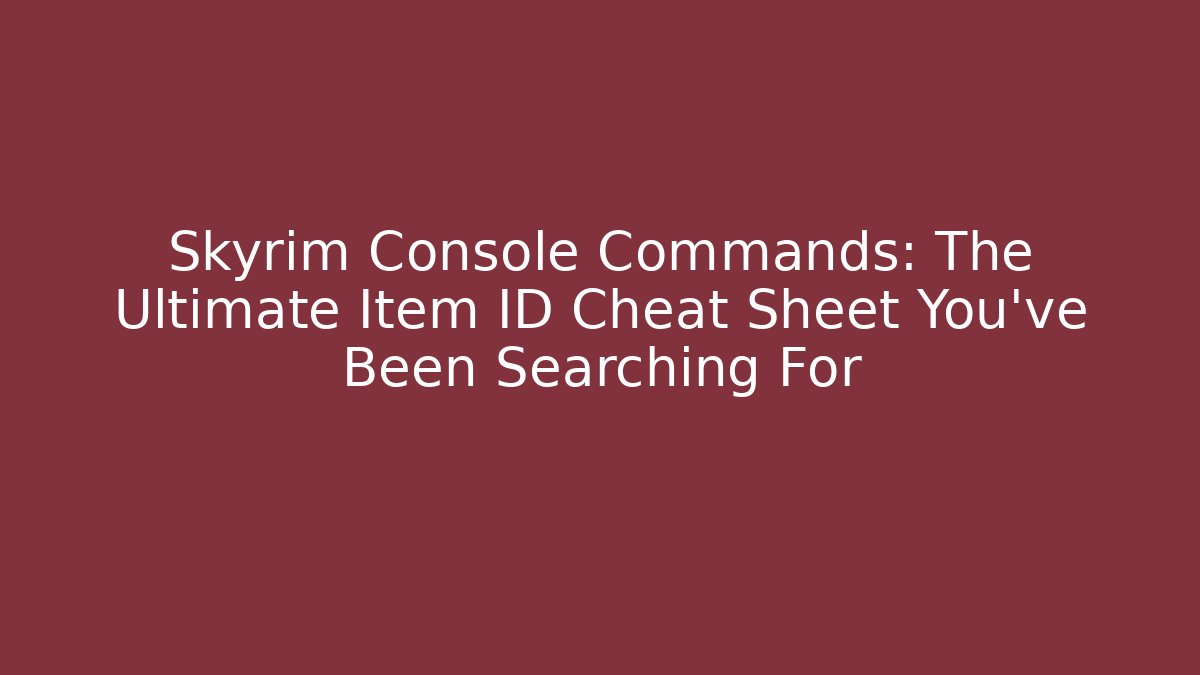 Skyrim Console Commands: The Ultimate Item ID Cheat Sheet You’ve Been Searching For