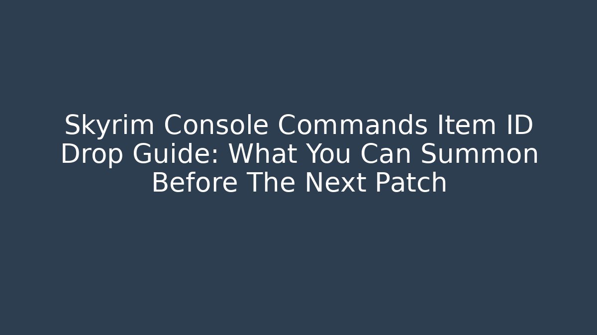 Skyrim Console Commands Item ID Drop Guide: What You Can Summon Before The Next Patch