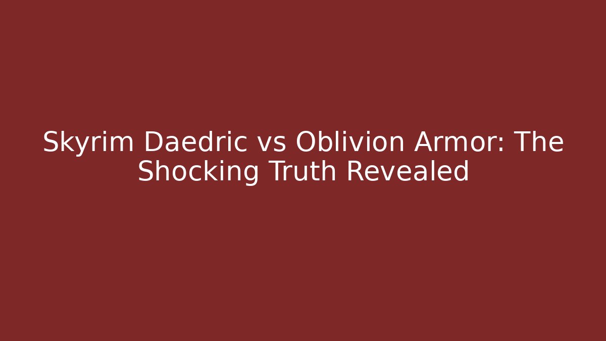 Skyrim Daedric vs Oblivion Armor: The Shocking Truth Revealed