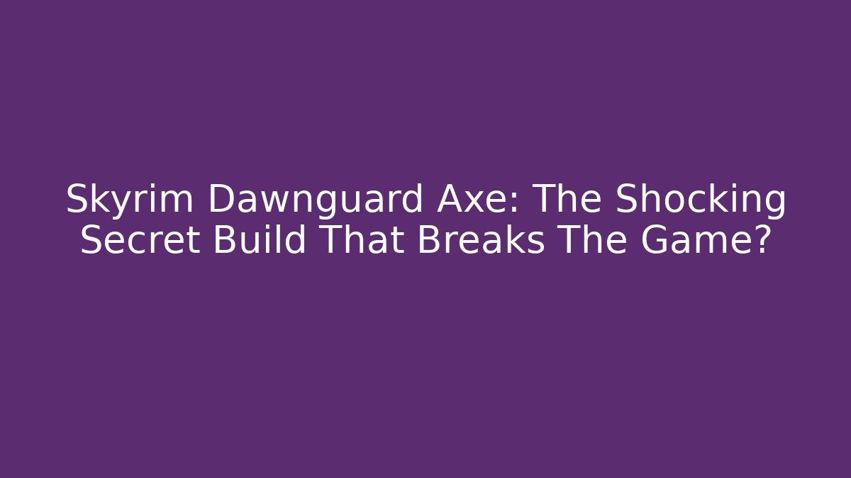 Skyrim Dawnguard Axe: The Shocking Secret Build That Breaks The Game?