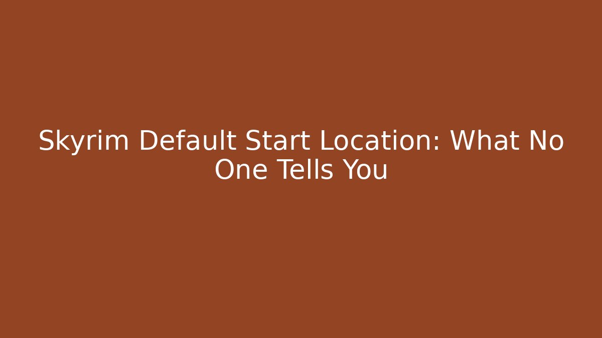 Skyrim Default Start Location: What No One Tells You