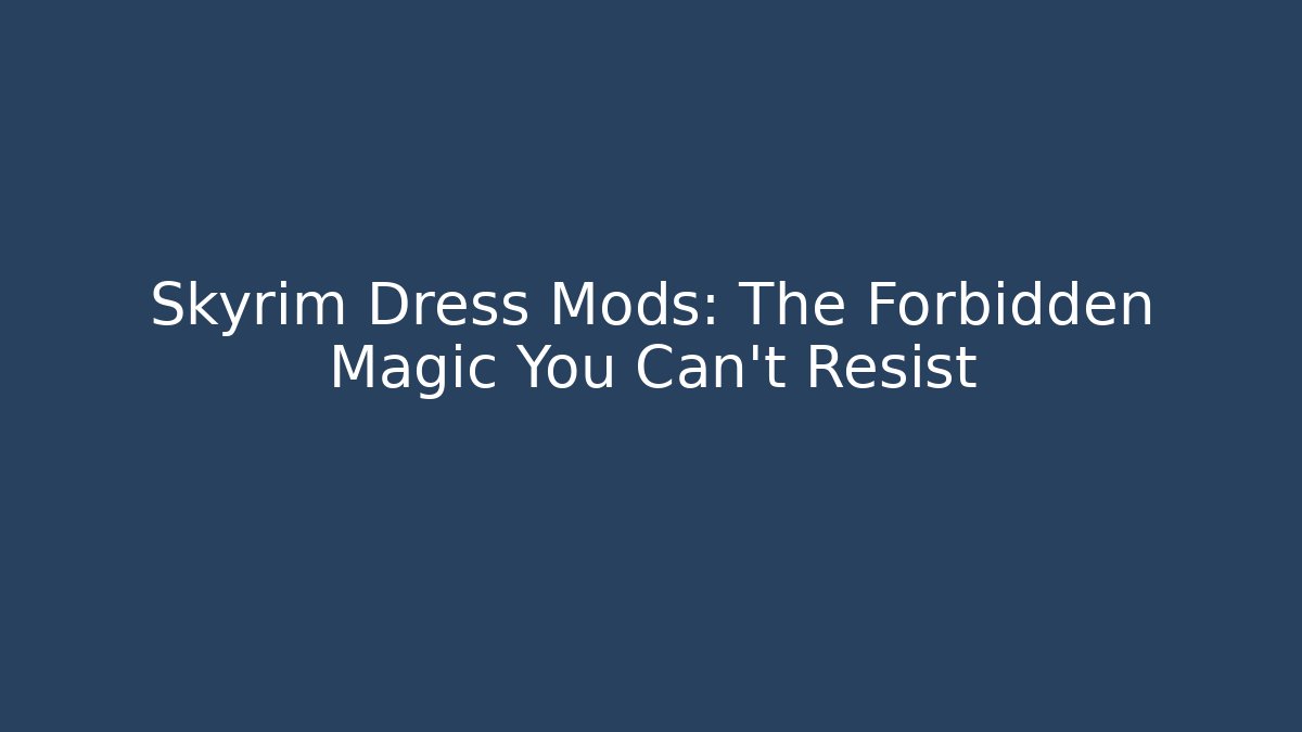 Skyrim Dress Mods: The Forbidden Magic You Can't Resist
