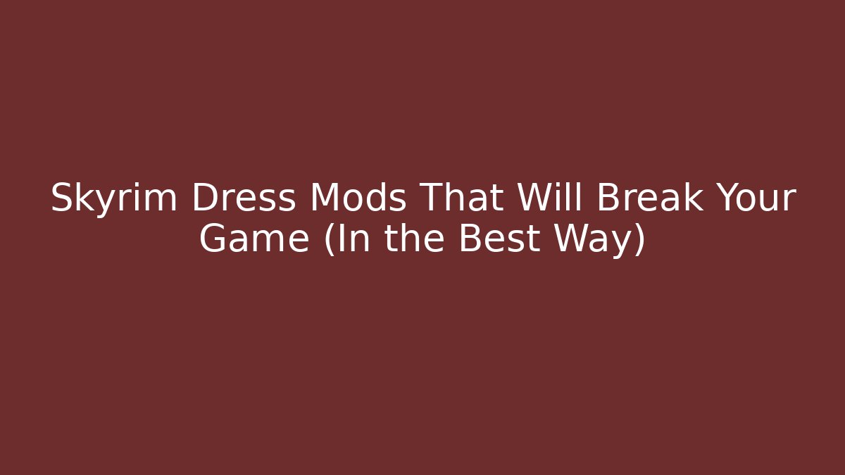 Skyrim Dress Mods That Will Break Your Game (In the Best Way)