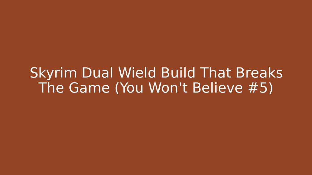 Skyrim Dual Wield Build That Breaks The Game (You Won't Believe #5)