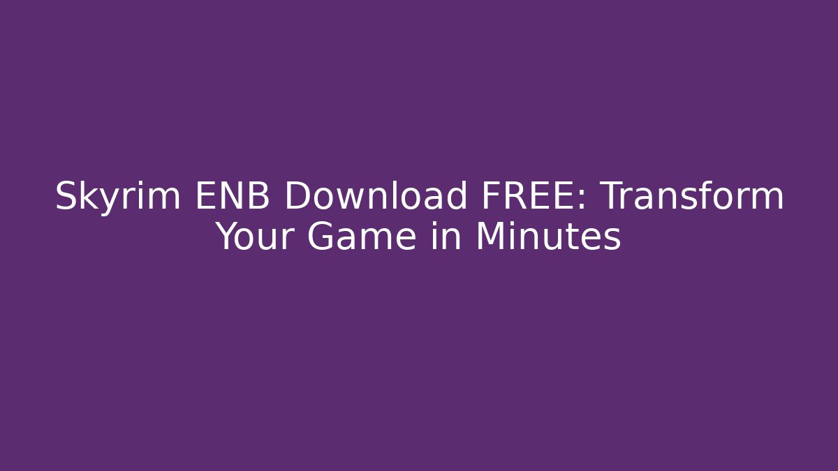 Skyrim ENB Download FREE: Transform Your Game in Minutes