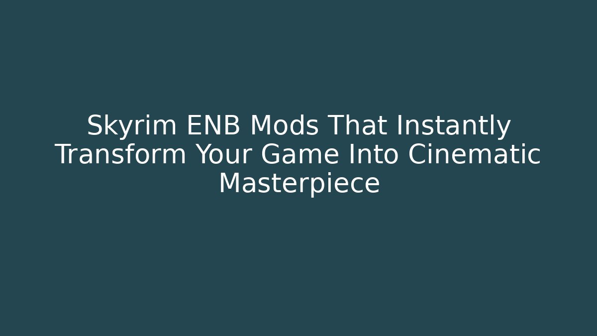 Skyrim ENB Mods That Instantly Transform Your Game Into Cinematic Masterpiece