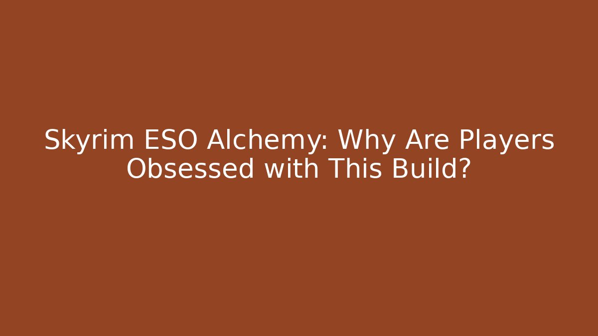 Skyrim ESO Alchemy: Why Are Players Obsessed with This Build?