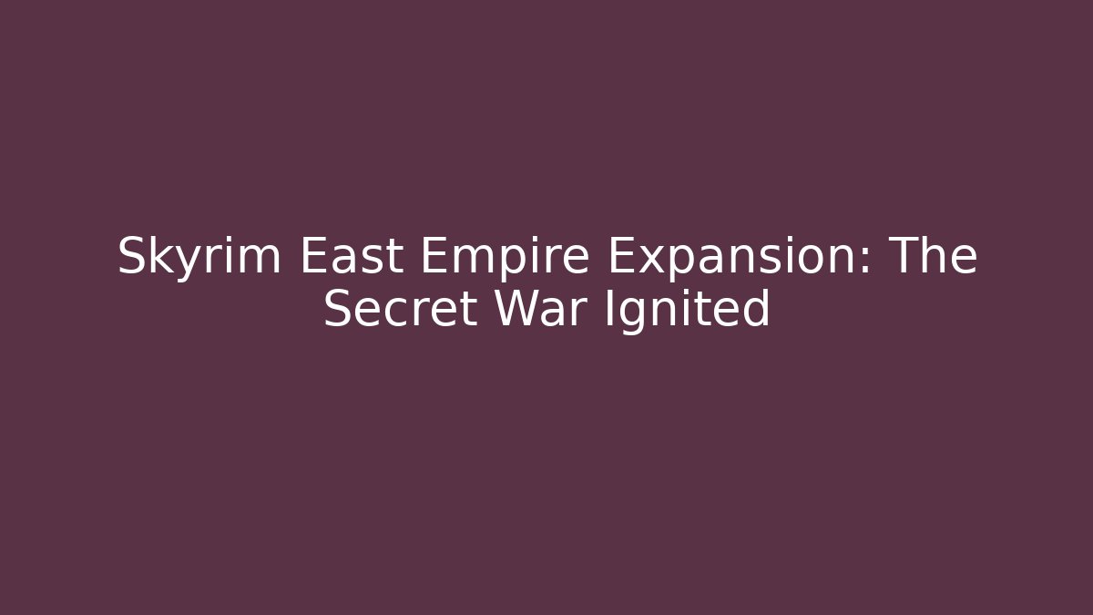 Skyrim East Empire Expansion: The Secret War Ignited