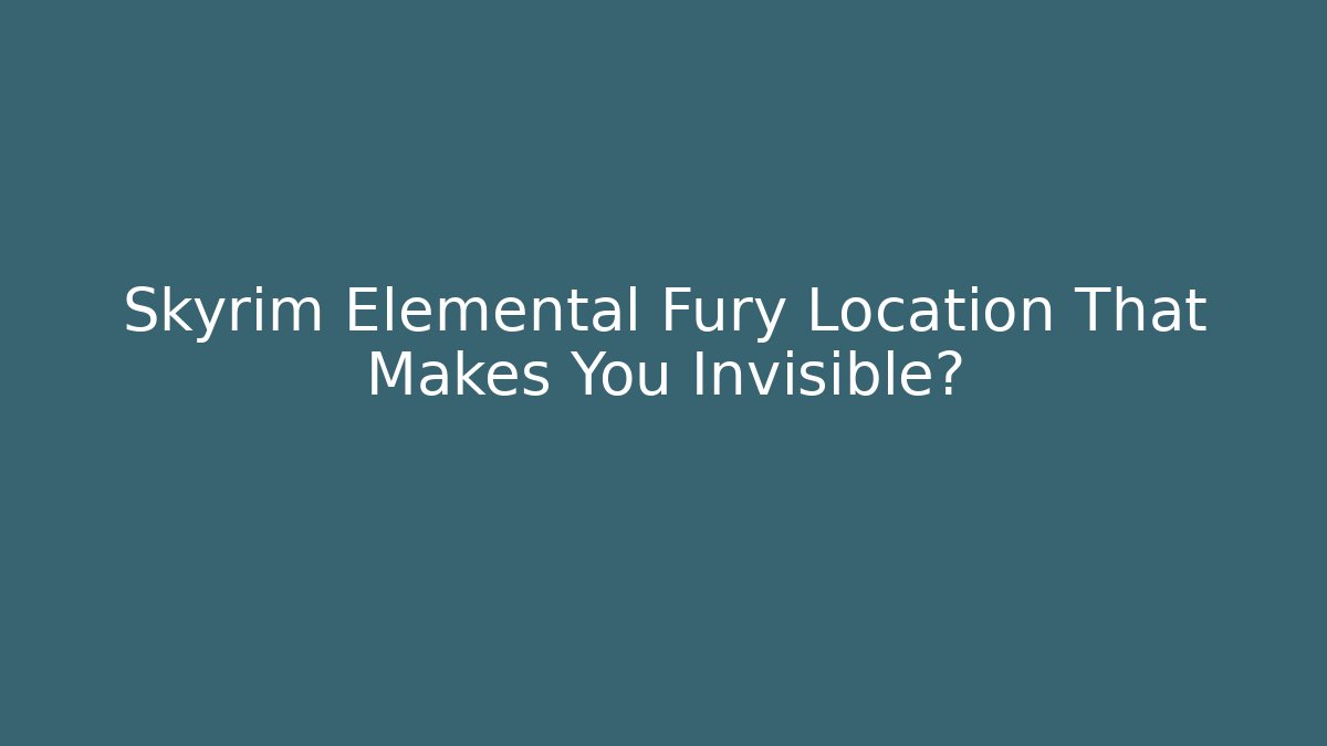 Skyrim Elemental Fury Location That Makes You Invisible?