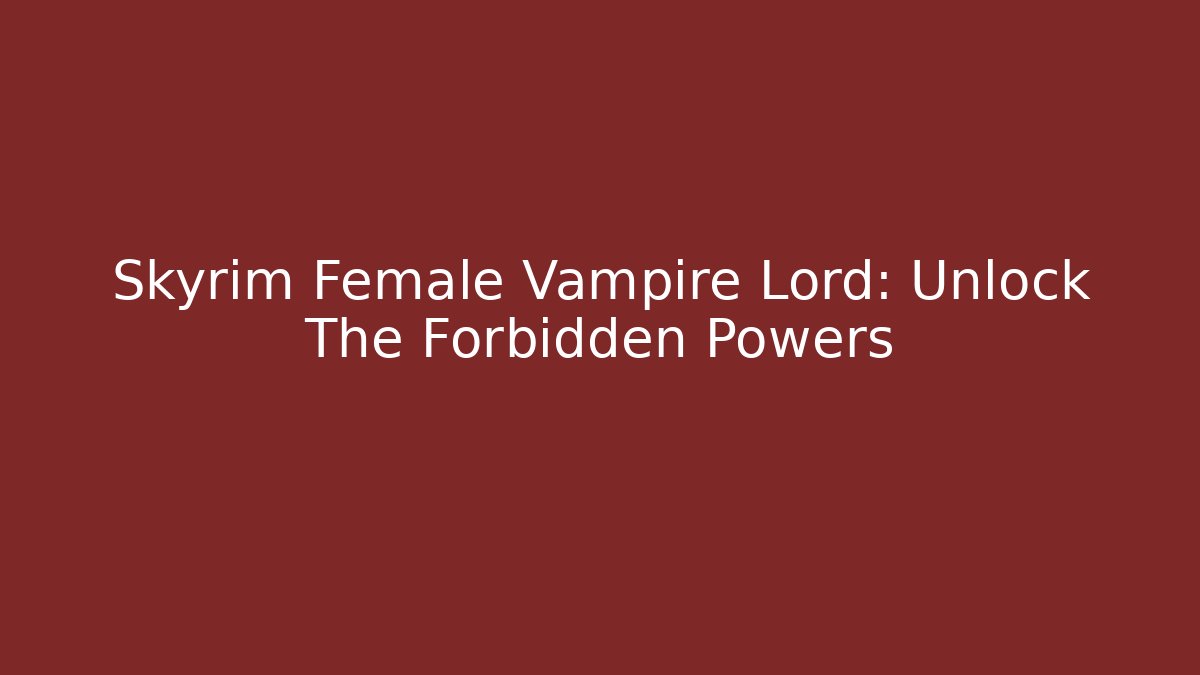 Skyrim Female Vampire Lord: Unlock The Forbidden Powers
