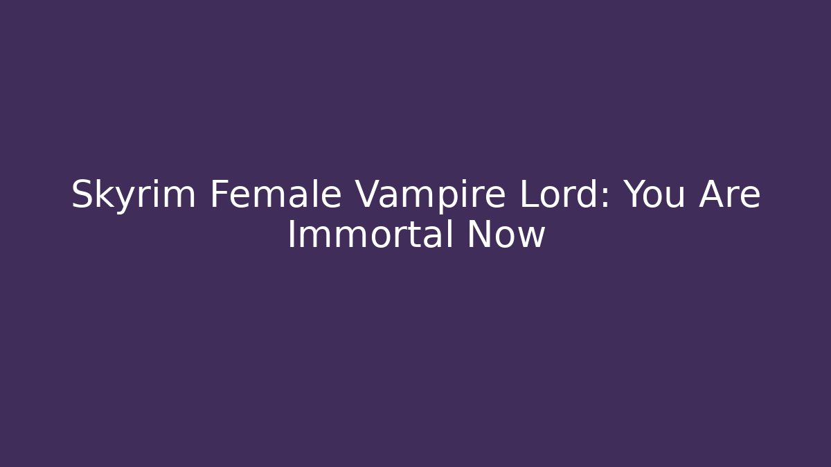 Skyrim Female Vampire Lord: You Are Immortal Now