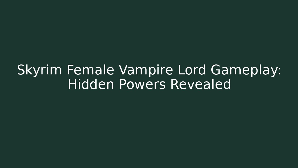Skyrim Female Vampire Lord Gameplay: Hidden Powers Revealed