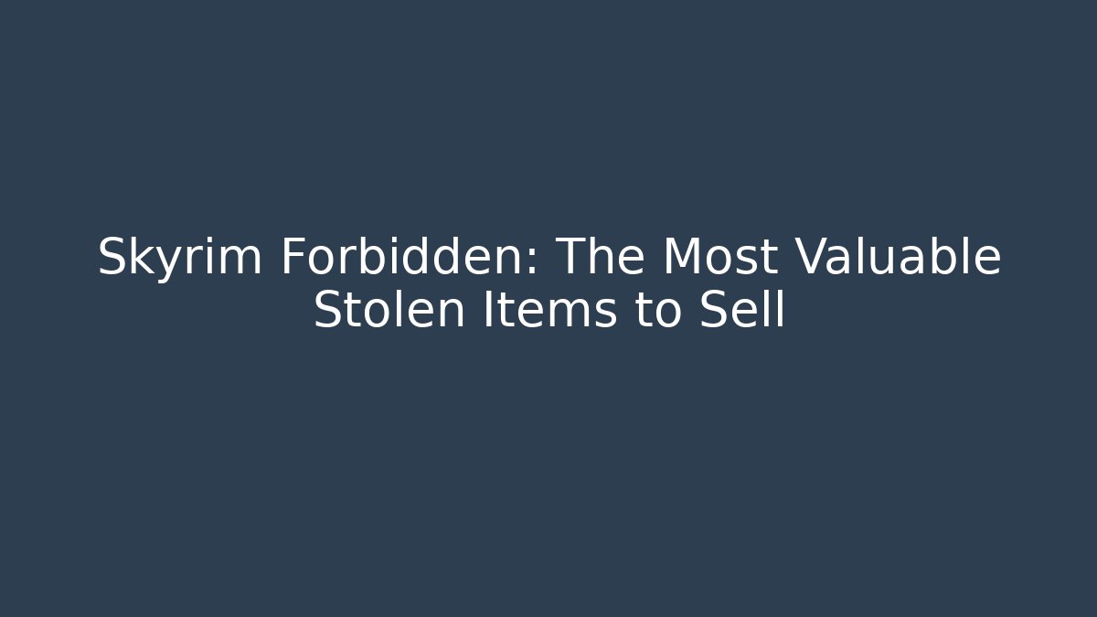 Skyrim Forbidden: The Most Valuable Stolen Items to Sell