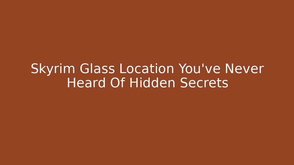 Skyrim Glass Location You've Never Heard Of Hidden Secrets