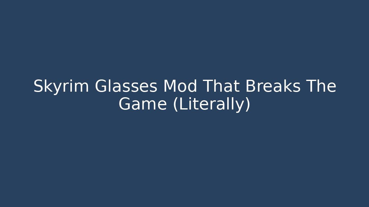 Skyrim Glasses Mod That Breaks The Game (Literally)