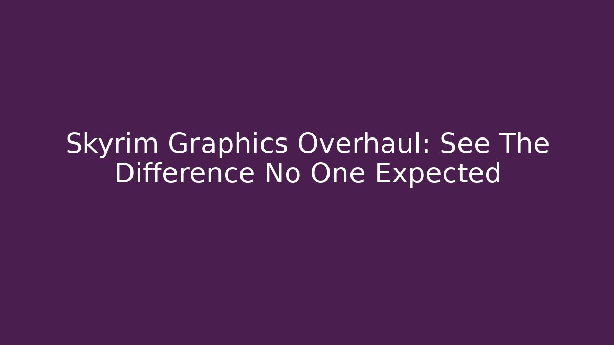 Skyrim Graphics Overhaul: See The Difference No One Expected - Método de Aprovação