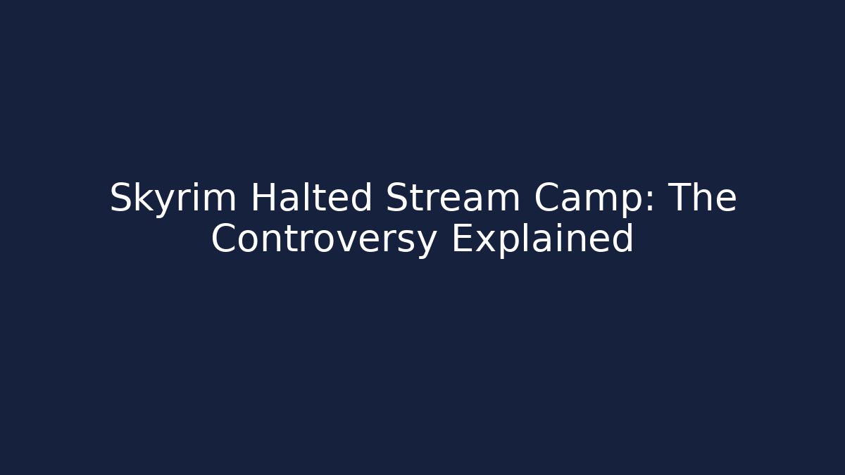 Skyrim Halted Stream Camp: The Controversy Explained