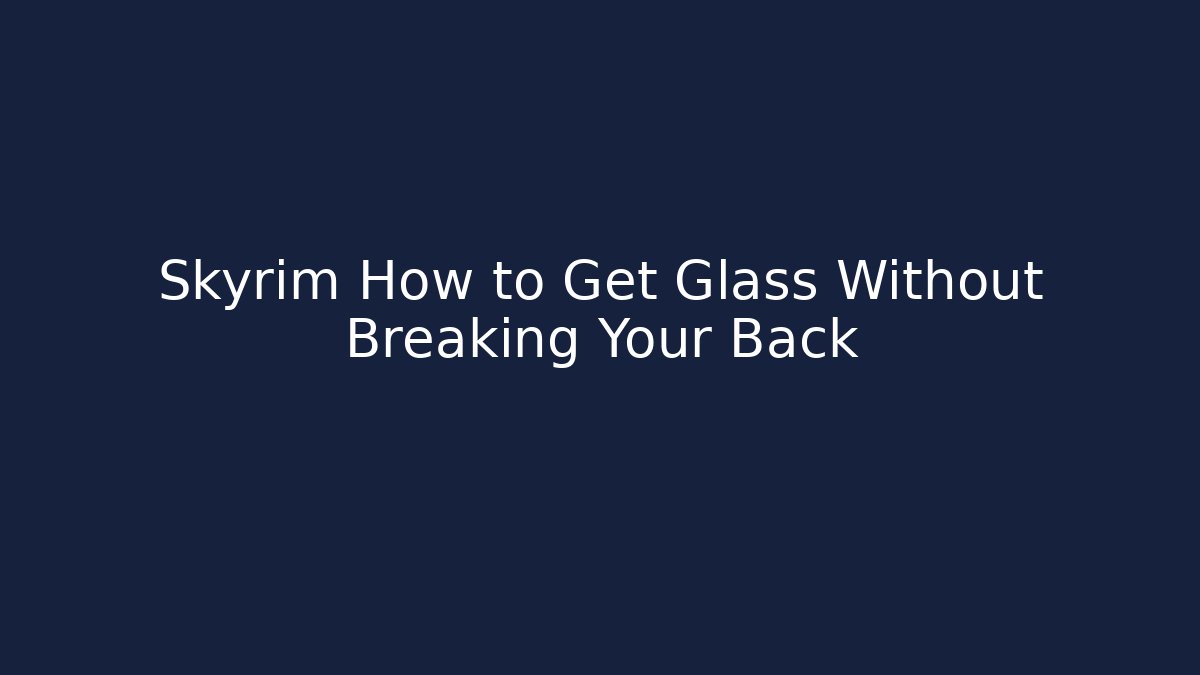 Skyrim How to Get Glass Without Breaking Your Back