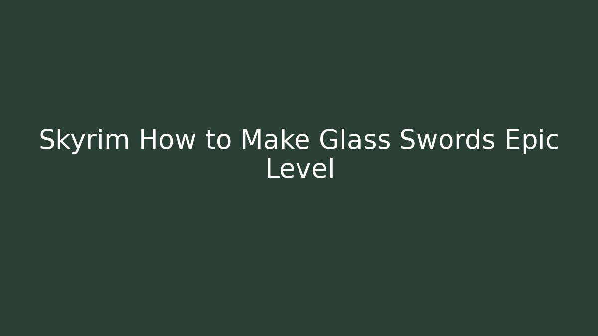 Skyrim How to Make Glass Swords Epic Level