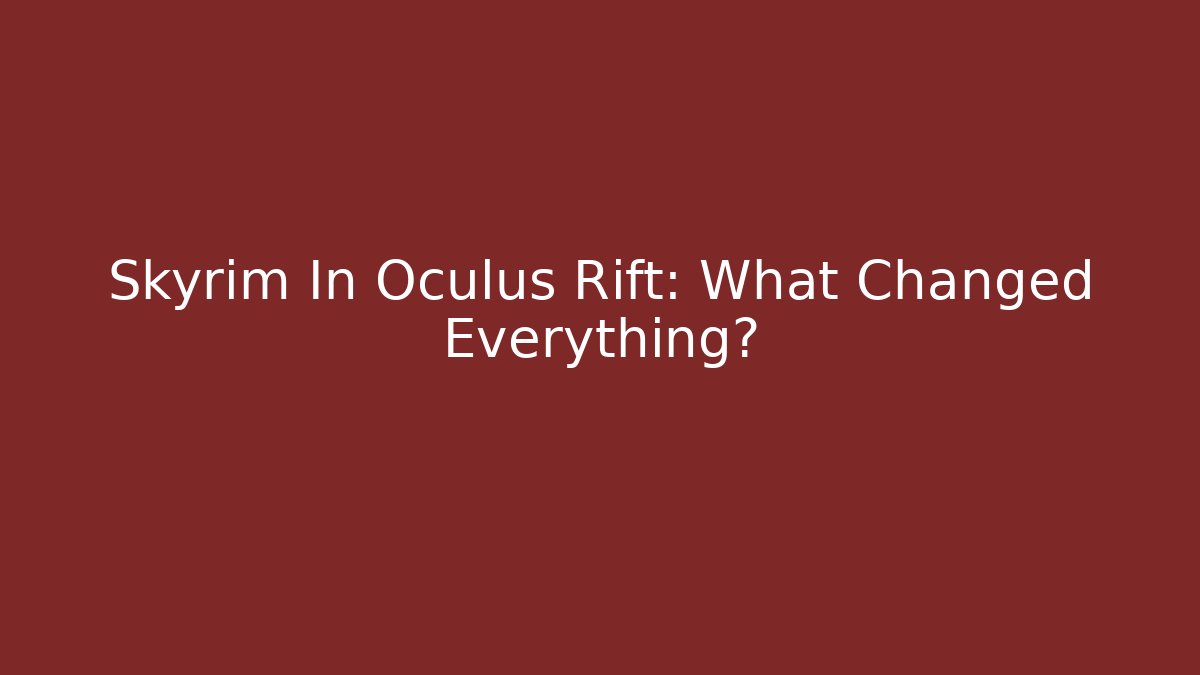 Skyrim In Oculus Rift: What Changed Everything?