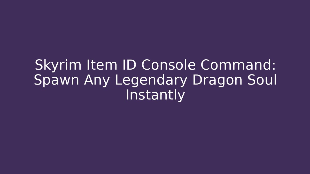 Skyrim Item ID Console Command: Spawn Any Legendary Dragon Soul Instantly