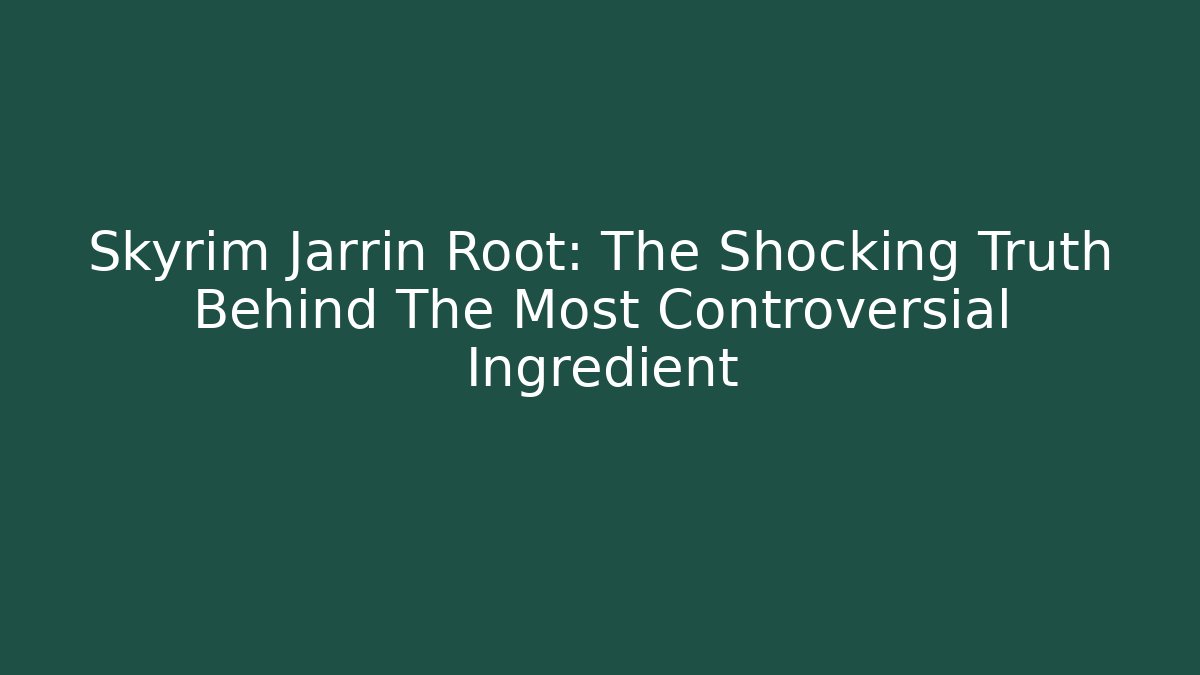 Skyrim Jarrin Root: The Shocking Truth Behind The Most Controversial Ingredient