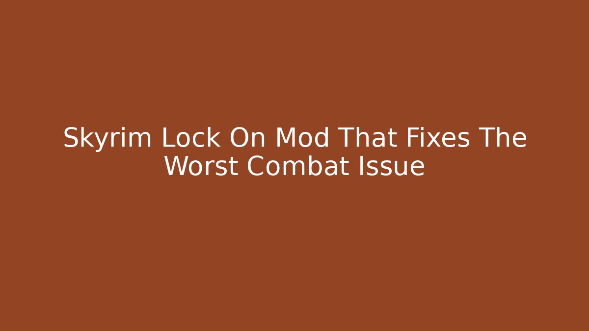 Skyrim Lock On Mod That Fixes The Worst Combat Issue