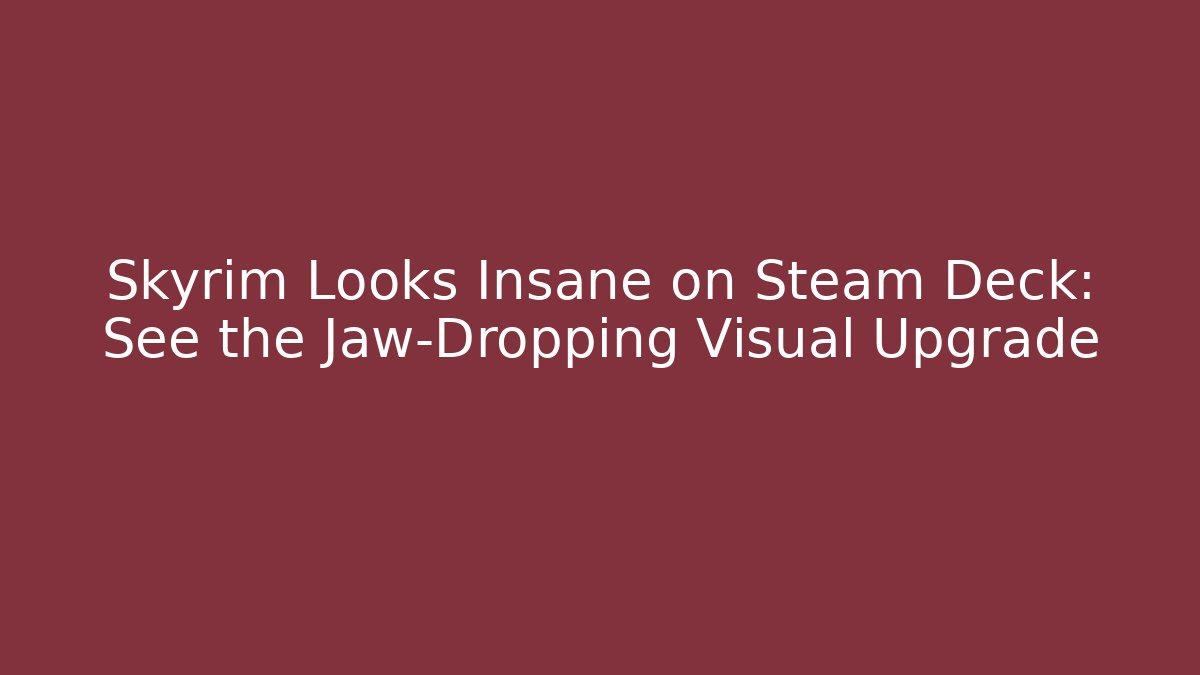 Skyrim Looks Insane on Steam Deck: See the Jaw-Dropping Visual Upgrade