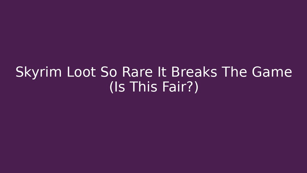 Skyrim Loot So Rare It Breaks The Game (Is This Fair?)