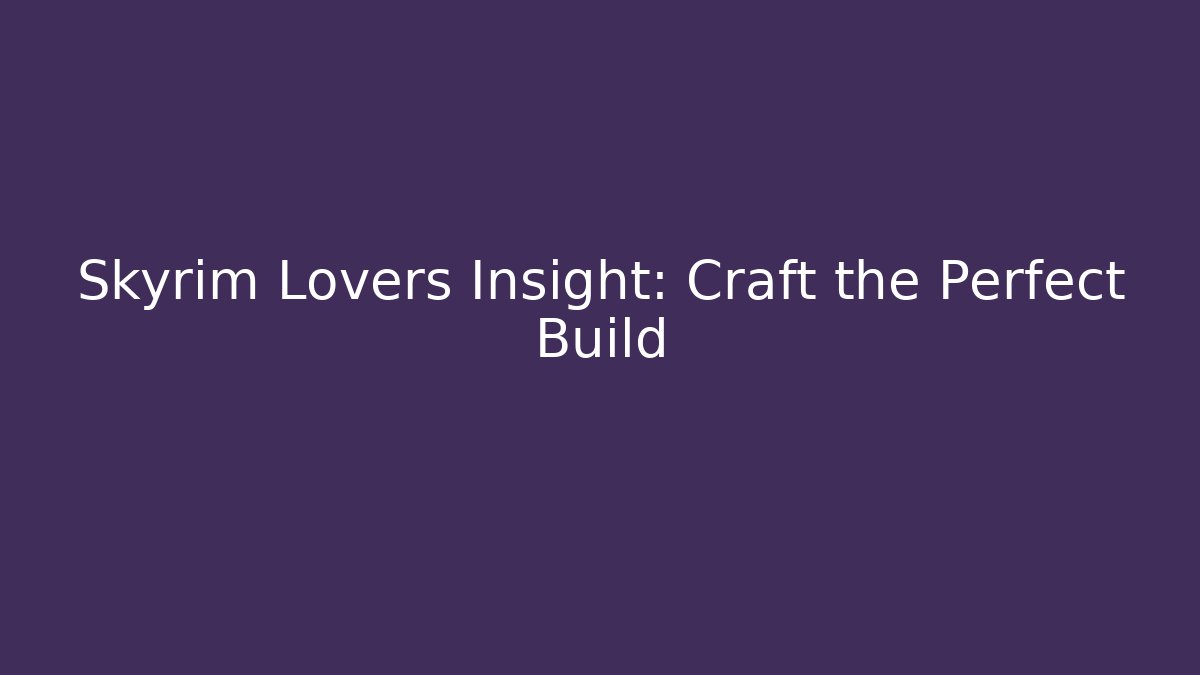 Skyrim Lovers Insight: Craft the Perfect Build