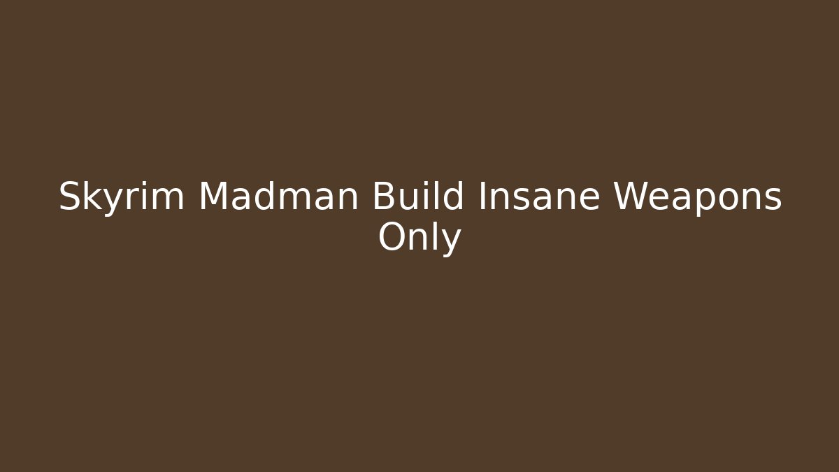 Skyrim Madman Build Insane Weapons Only - Método de Aprovação