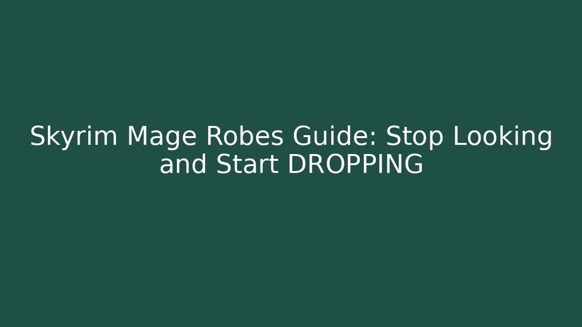 Skyrim Mage Robes Guide: Stop Looking and Start DROPPING