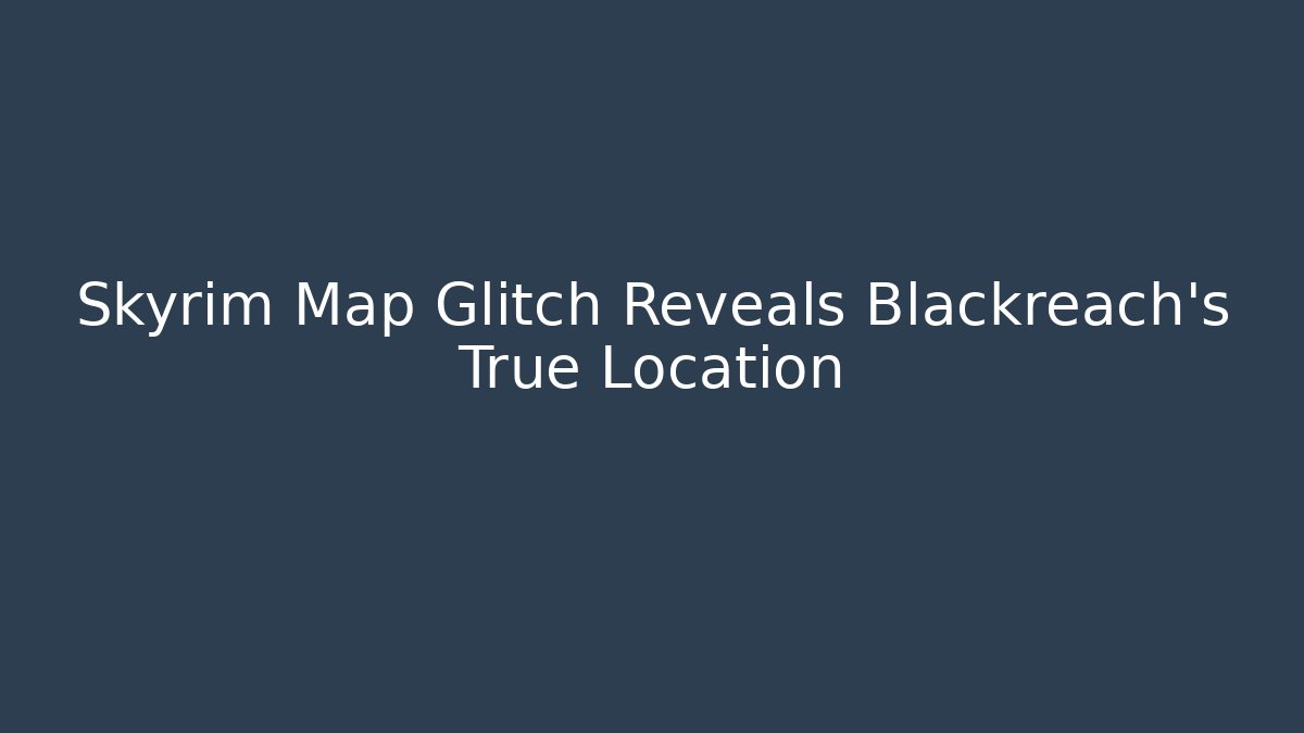 Skyrim Map Glitch Reveals Blackreach's True Location