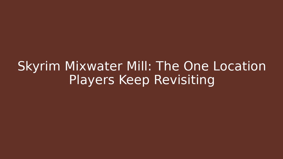 Skyrim Mixwater Mill: The One Location Players Keep Revisiting - Método de Aprovação