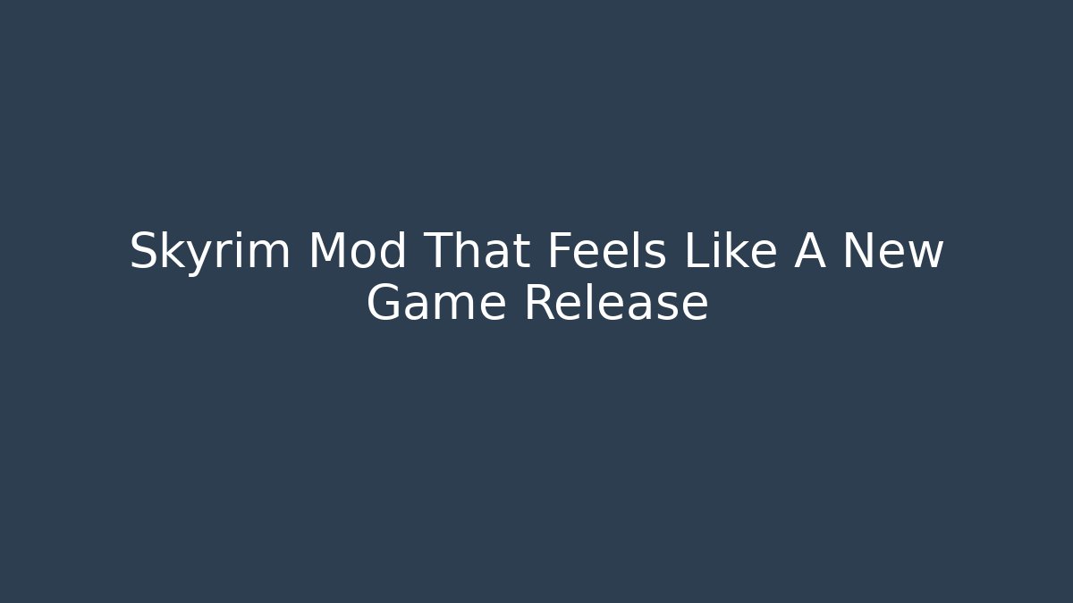 Skyrim Mod That Feels Like A New Game Release