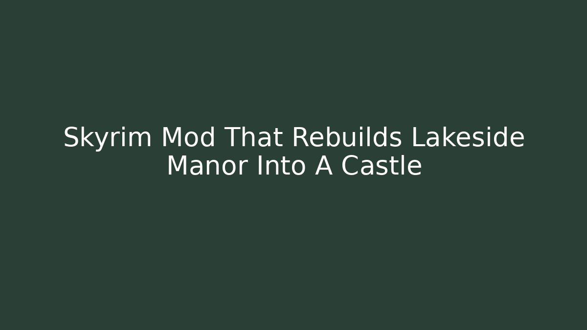 Skyrim Mod That Rebuilds Lakeside Manor Into A Castle