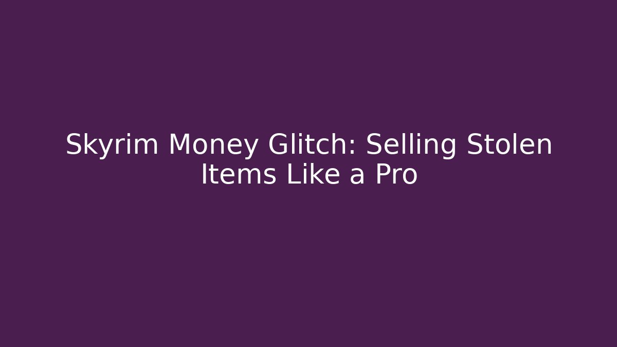 Skyrim Money Glitch: Selling Stolen Items Like a Pro
