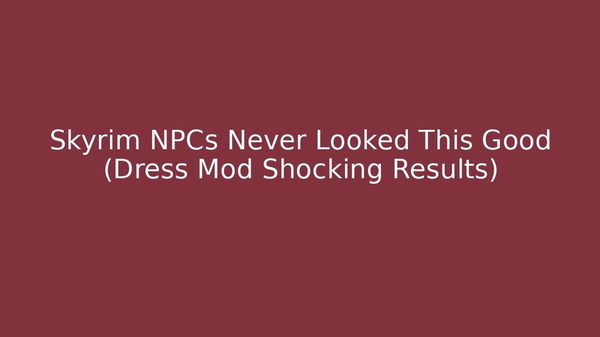Skyrim NPCs Never Looked This Good (Dress Mod Shocking Results)