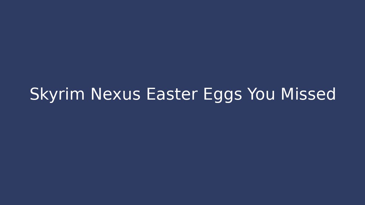 Skyrim Nexus Easter Eggs You Missed