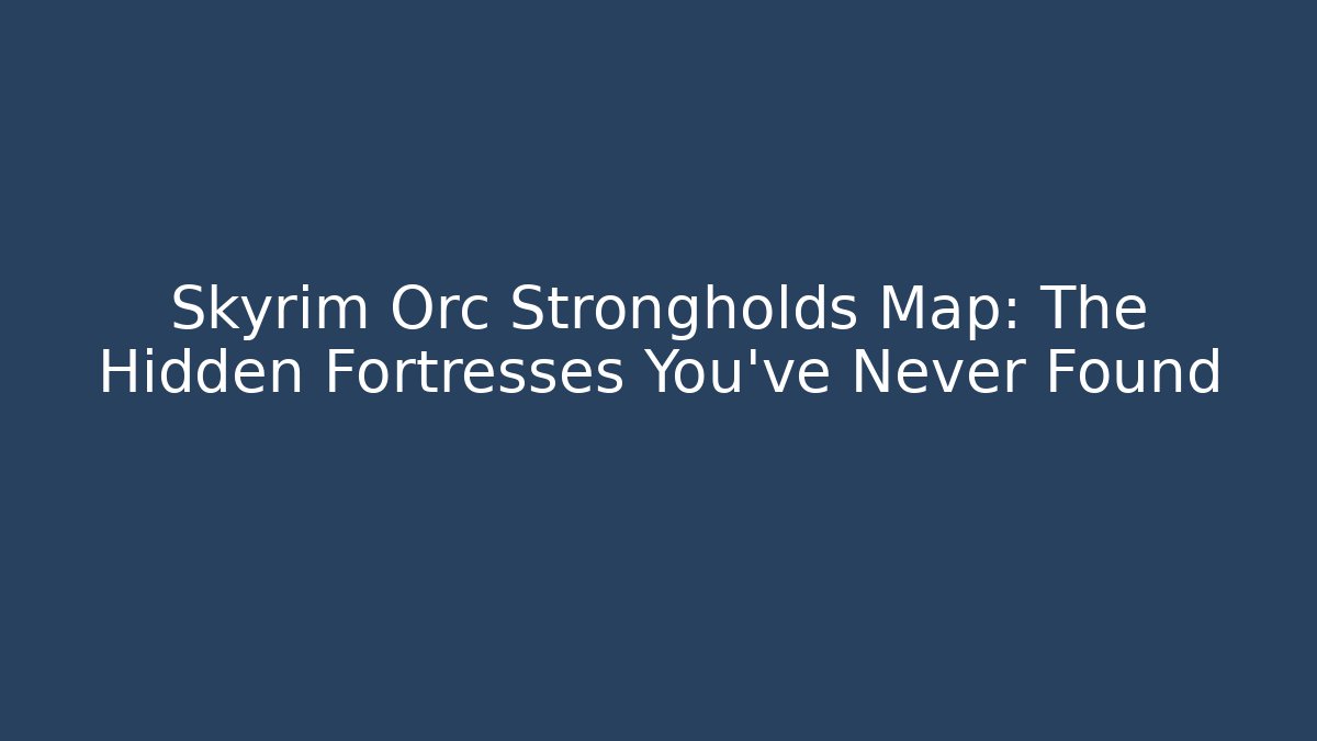 Skyrim Orc Strongholds Map: The Hidden Fortresses You've Never Found