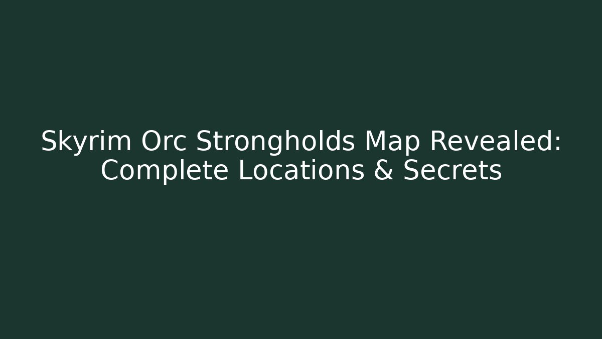Skyrim Orc Strongholds Map Revealed: Complete Locations & Secrets