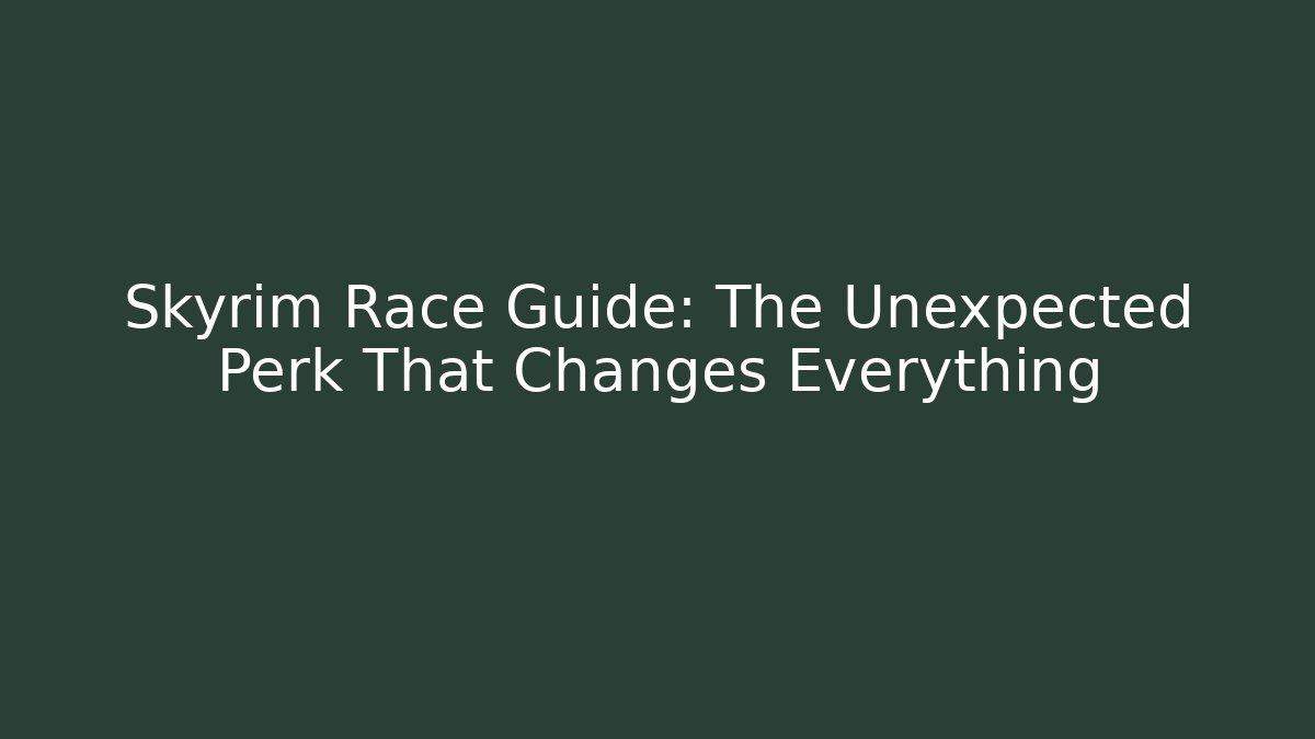 Skyrim Race Guide: The Unexpected Perk That Changes Everything