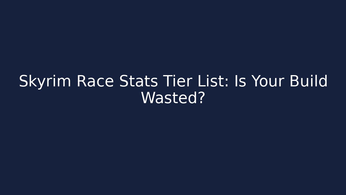 Skyrim Race Stats Tier List: Is Your Build Wasted?