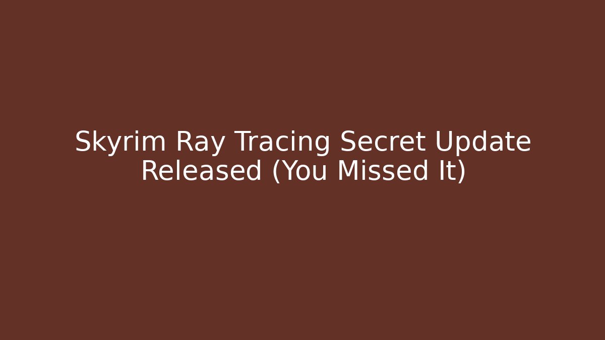 Skyrim Ray Tracing Secret Update Released (You Missed It)