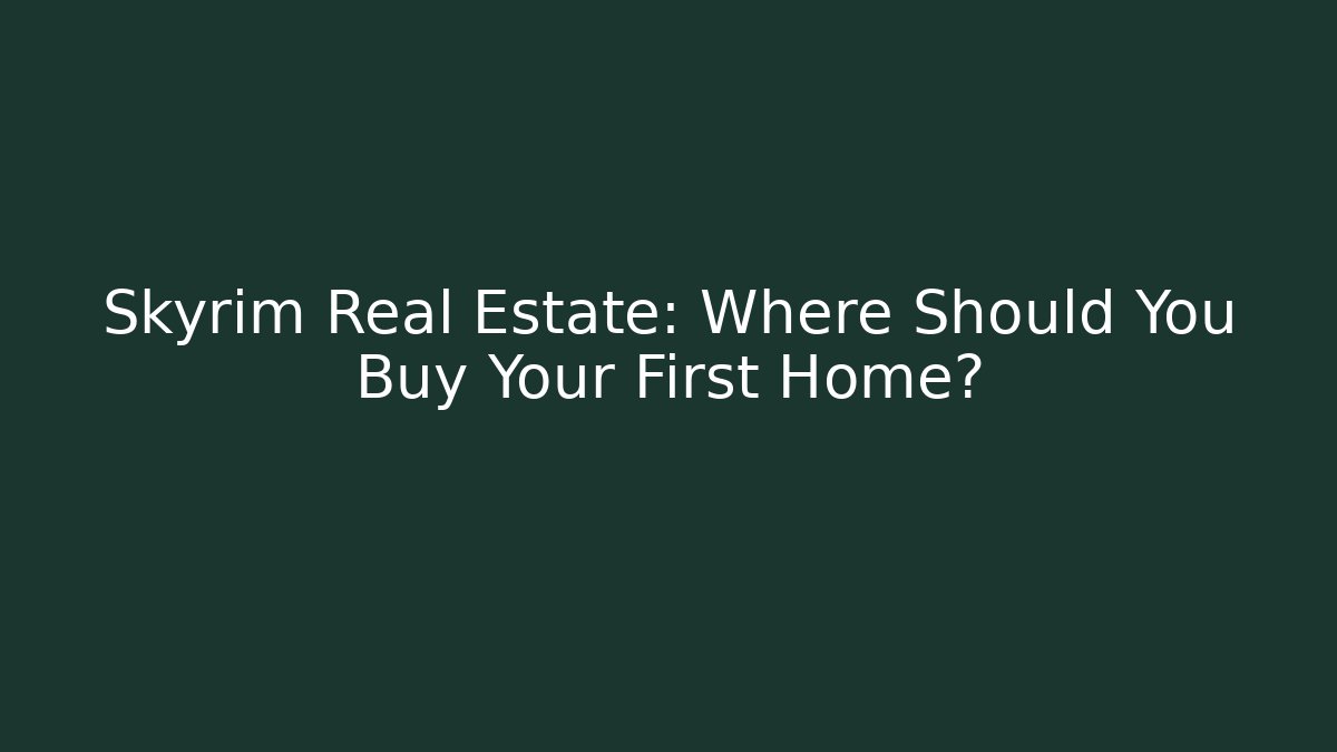 Skyrim Real Estate: Where Should You Buy Your First Home?