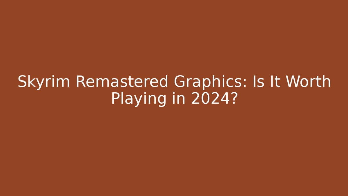 Skyrim Remastered Graphics: Is It Worth Playing in 2024?